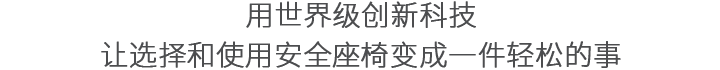 用世界级创新科技让选择和使用安全座椅变成一件轻松的事